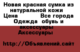 Новая красная сумка из натуральной кожи › Цена ­ 3 990 - Все города Одежда, обувь и аксессуары » Аксессуары   